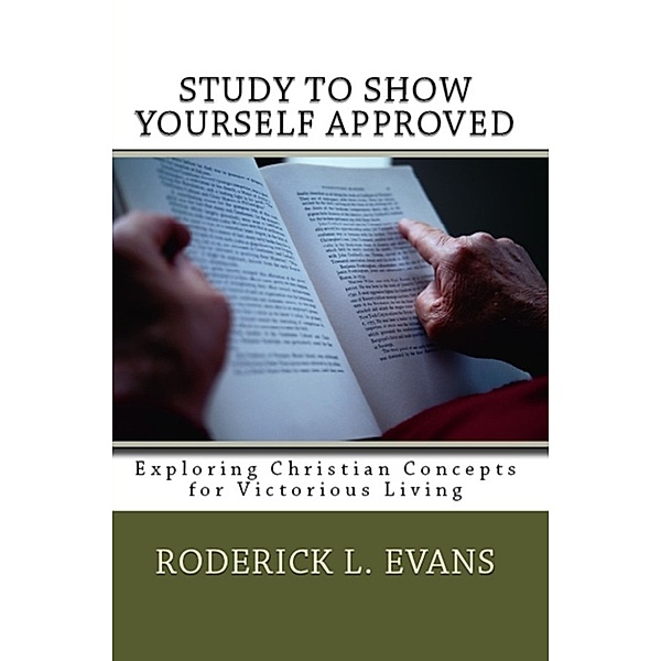 Christian Inspirational Lessons: Study to Show Yourself Approved: Exploring Christian Concepts for Victorious Living, Roderick L. Evans