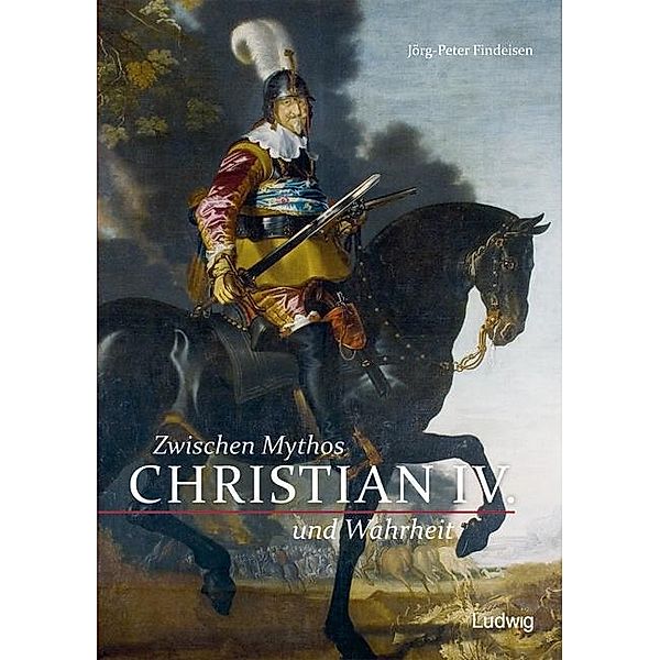 Christian IV. - Zwischen Mythos und Wahrheit, Jörg-Peter Findeisen