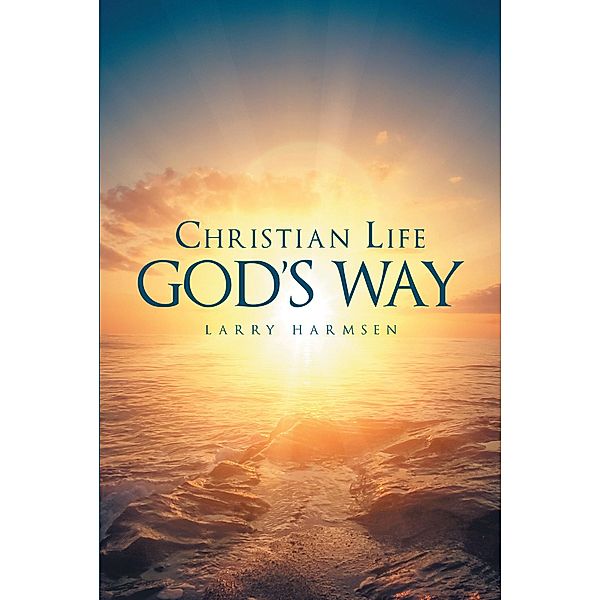Christian Life God's Way / Christian Faith Publishing, Inc., Larry Harmsen