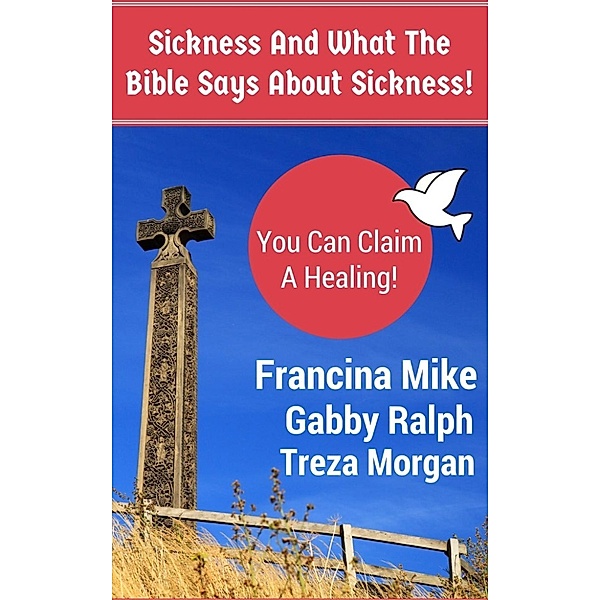 Christian Life- The Life Of Abundance!: Sickness And What The Bible Says About Sickness. (With Illustrations), Francina Mike