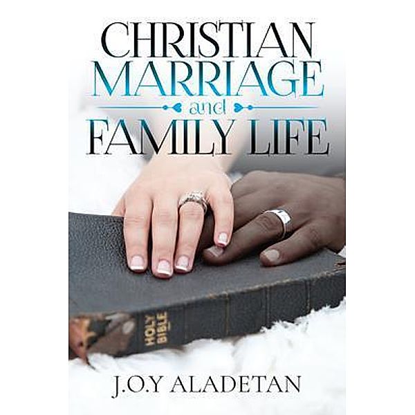 Christian Marriage and Family Life / Author Reputation Press, LLC, J. O. Y. Aladetan