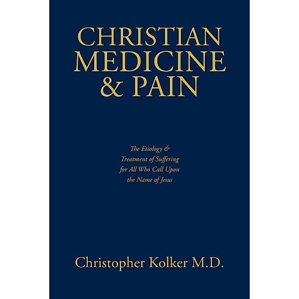 Christian Medicine & Pain, Christopher Kolker M. D.