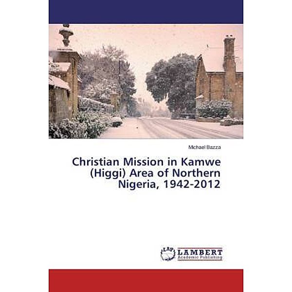 Christian Mission in Kamwe (Higgi) Area of Northern Nigeria, 1942-2012, Michael Bazza