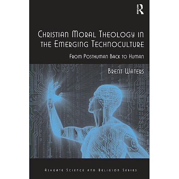 Christian Moral Theology in the Emerging Technoculture, Brent Waters