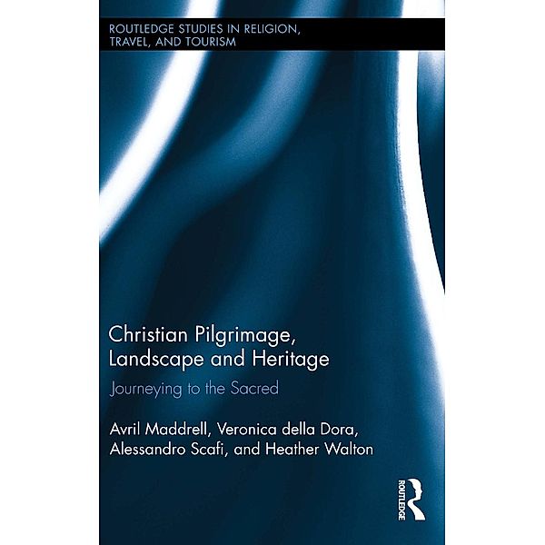 Christian Pilgrimage, Landscape and Heritage / Routledge Studies in Pilgrimage, Religious Travel and Tourism, Avril Maddrell, Veronica Della Dora, Alessandro Scafi, Heather Walton