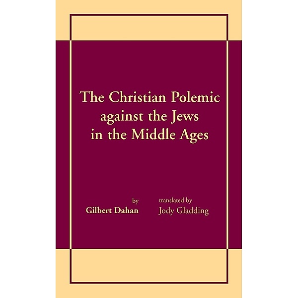 Christian Polemic against the Jews in the Middle Ages, The / University of Notre Dame Press, Gilbert Dahan