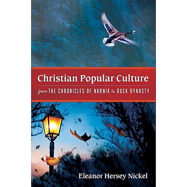 Christian Popular Culture from The Chronicles of Narnia to Duck Dynasty, Eleanor Hersey Nickel