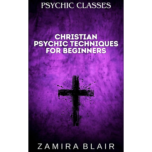 Christian Psychic Techniques for Beginners (Psychic Classes, #4) / Psychic Classes, Zamira Blair