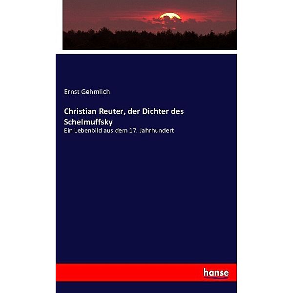 Christian Reuter, der Dichter des Schelmuffsky, Ernst Gehmlich