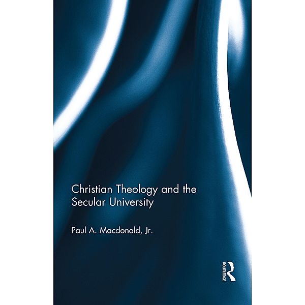 Christian Theology and the Secular University, Paul A. Macdonald Jr.