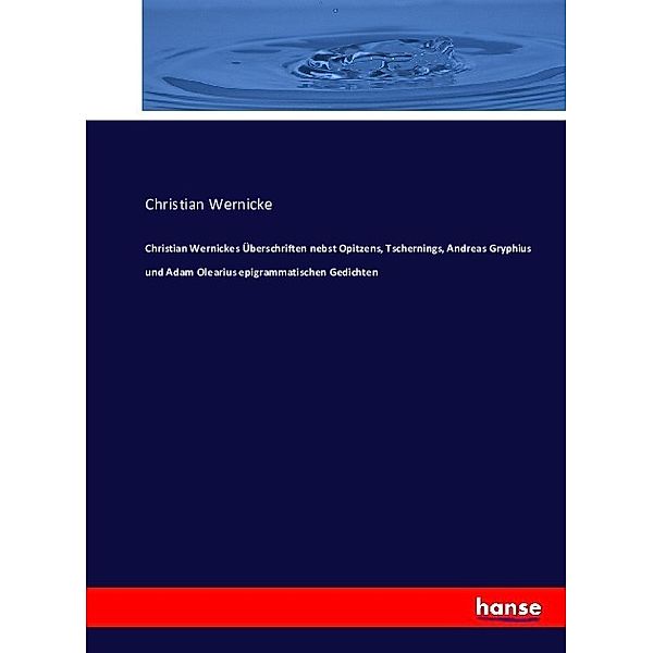 Christian Wernickes Überschriften nebst Opitzens, Tschernings, Andreas Gryphius und Adam Olearius epigrammatischen Gedichten, Christian Wernicke