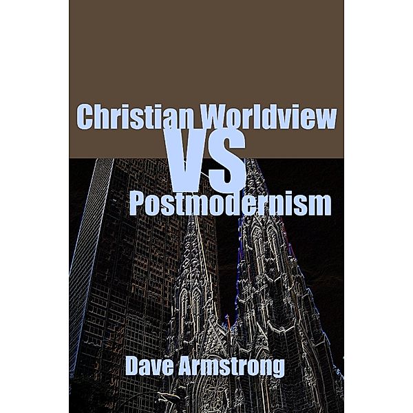 Christian Worldview Vs. Postmodernism, Dave Armstrong