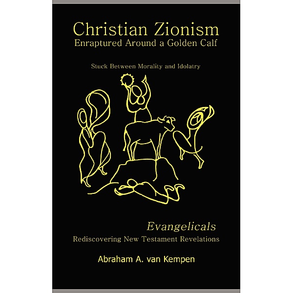 Christian Zionism ...                 Enraptured Around a Golden Calf / FastPencil Publishing, Abraham A. van Kempen