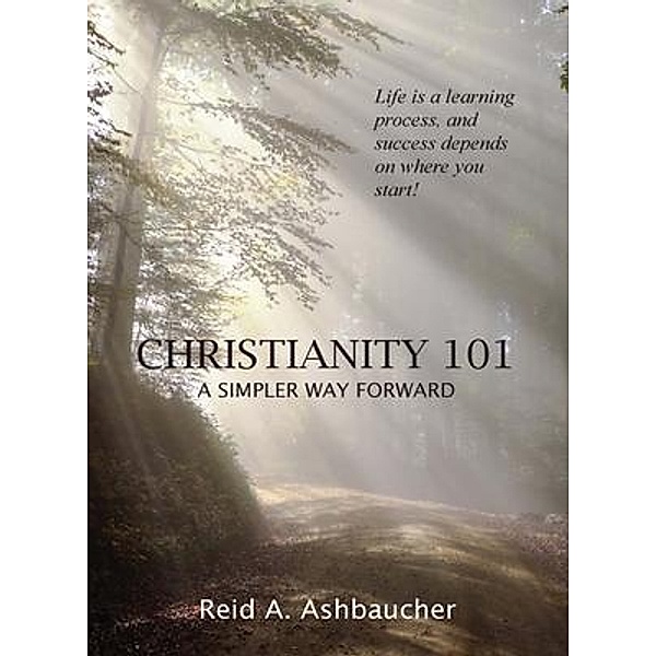 CHRISTIANITY 101 / Reid Ashbaucher Publications, Reid A. Ashbaucher