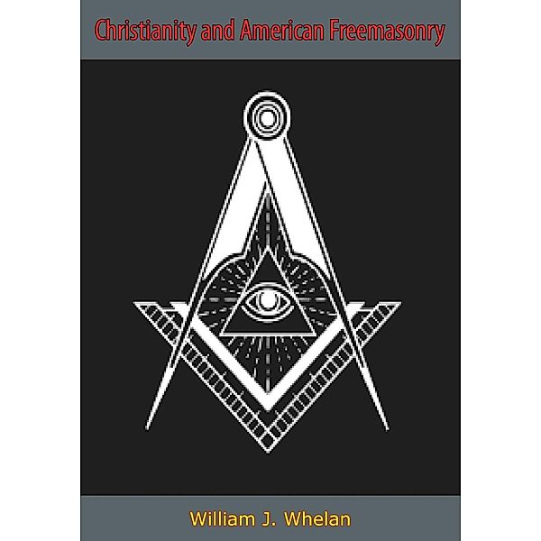 Christianity and American Freemasonry, William J. Whelan