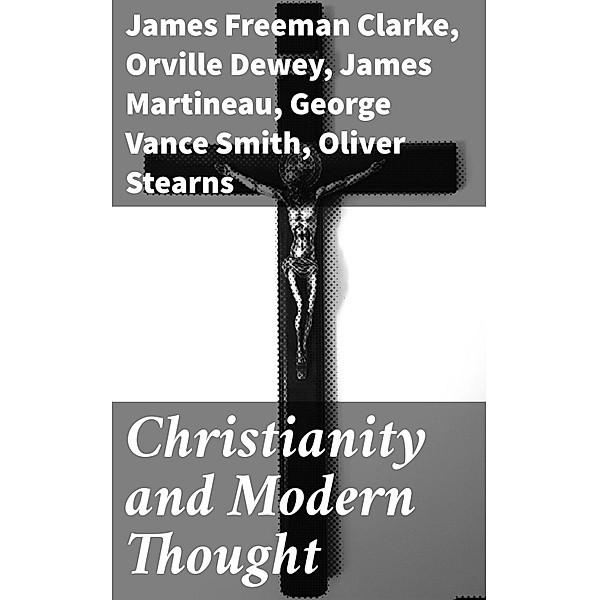 Christianity and Modern Thought, James Martineau, Charles Carroll Everett, Orville Dewey, Andrew P. Peabody, Frederic Henry Hedge, James Freeman Clarke, Henry W. Bellows, George Vance Smith, Athanase Coquerel, Oliver Stearns