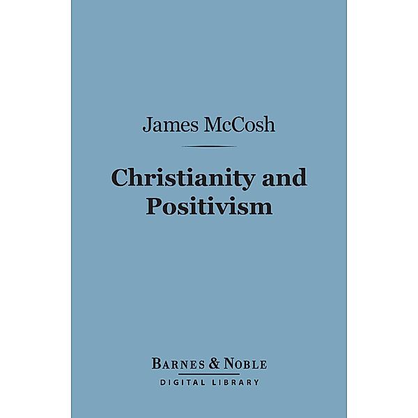Christianity and Positivism (Barnes & Noble Digital Library) / Barnes & Noble, James McCosh