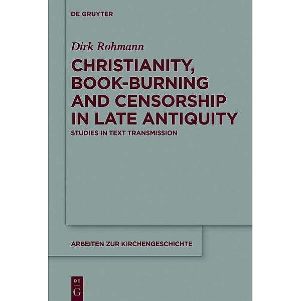 Christianity, Book-Burning and Censorship in Late Antiquity / Arbeiten zur Kirchengeschichte Bd.135, Dirk Rohmann