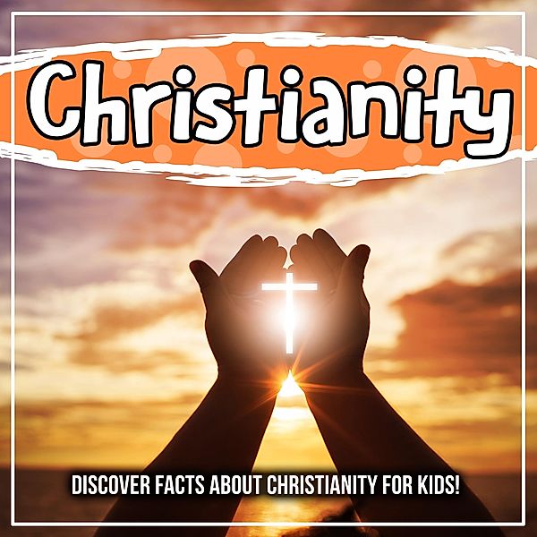 Christianity: Discover Facts About Christianity For Kids! / Bold Kids, Bold Kids