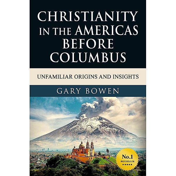 Christianity in The Americas Before Columbus: Unfamiliar Origins and Insights, Gary Bowen