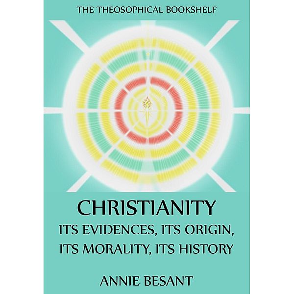 Christianity: Its Evidences, Its Origin, Its Morality, Its History, Annie Besant