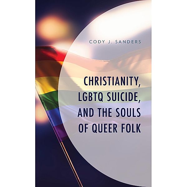 Christianity, LGBTQ Suicide, and the Souls of Queer Folk / Emerging Perspectives in Pastoral Theology and Care, Cody J. Sanders