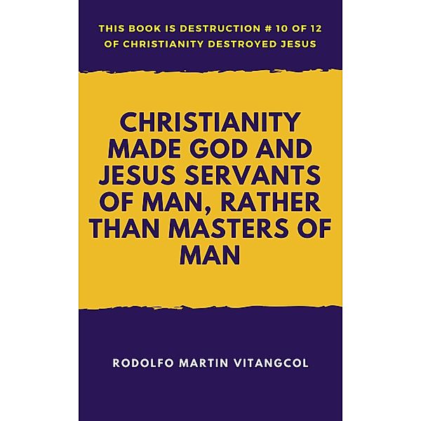 Christianity Made God and Jesus Servants of Man, Rather than Masters of Man (This book is Destruction # 10 of 12 Of  Christianity Destroyed Jesus), Rodolfo Martin Vitangcol