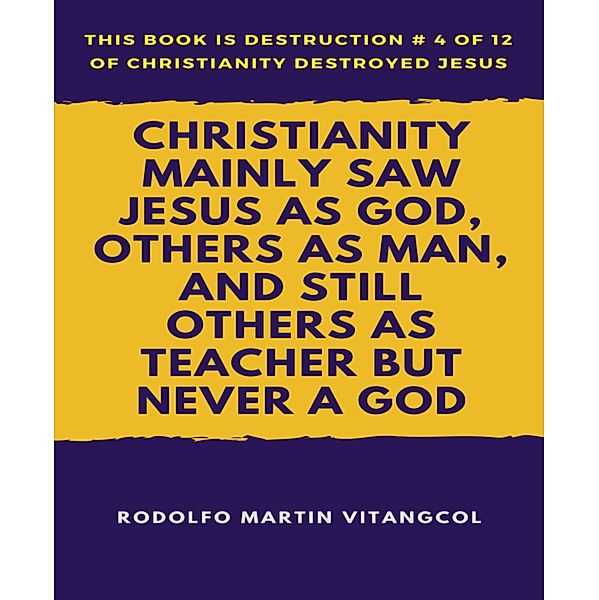 Christianity Mainly Saw Jesus As God, Others As Man, and Still Others As Teacher But Never a God, Rodolfo Martin Vitangcol