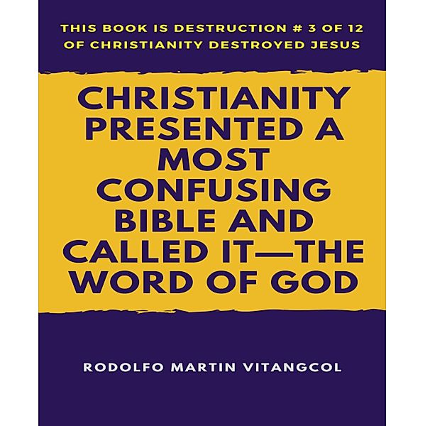 Christianity Presented a Most Confusing Bible and Called it-the Word of God, Rodolfo Martin Vitangcol