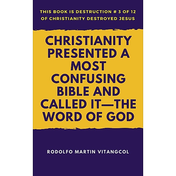 Christianity Presented a Most Confusing Bible and Called it: the Word of God / Rodolfo Martin Vitangcol, Rodolfo Martin Vitangcol