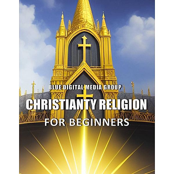 Christianity Religion for Beginners (Religions Around the World, #2) / Religions Around the World, Blue Digital Media Group