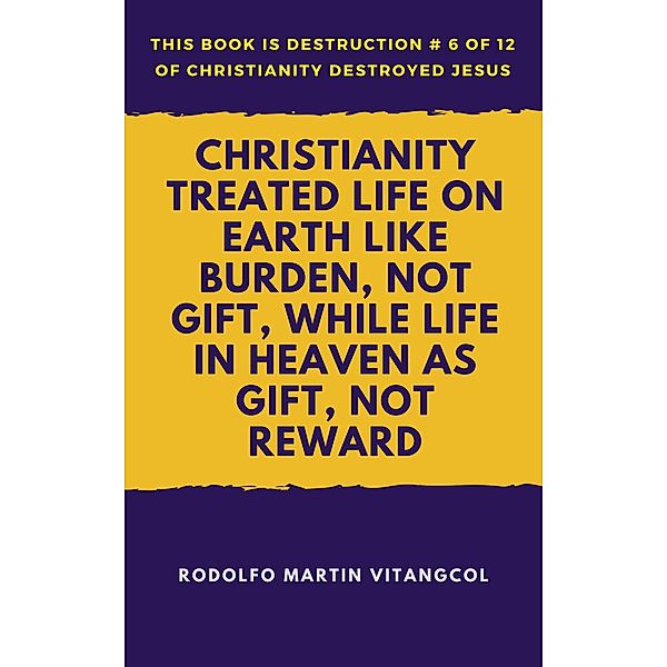 Christianity Treated Life on Earth Like Burden, Not Gift, While Life in Heaven As Gift, Not Reward / Rodolfo Martin Vitangcol, Rodolfo Martin Vitangcol