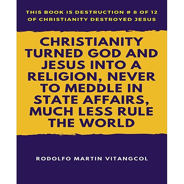 Christianity Turned God and Jesus Into a Religion, Never to Meddle in State Affairs, Much Less Rule the World, Rodolfo Martin Vitangcol