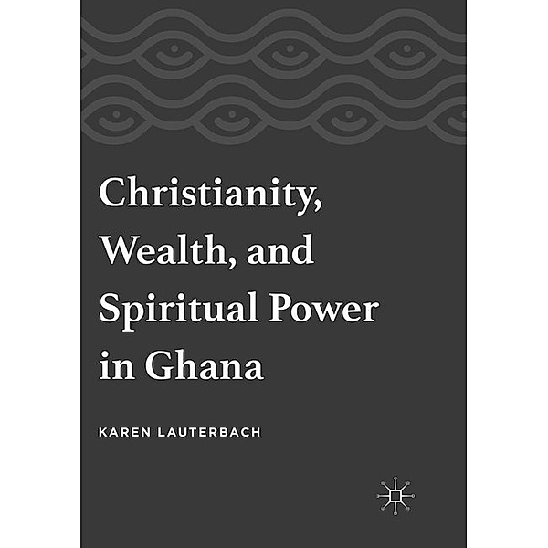 Christianity, Wealth, and Spiritual Power in Ghana, Karen Lauterbach