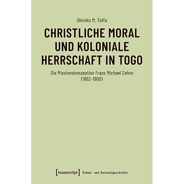 Christliche Moral und koloniale Herrschaft in Togo / Global- und Kolonialgeschichte Bd.15, Ohiniko M. Toffa