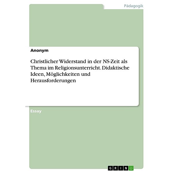 Christlicher Widerstand in der NS-Zeit als Thema im Religionsunterricht. Didaktische Ideen, Möglichkeiten und Herausforderungen