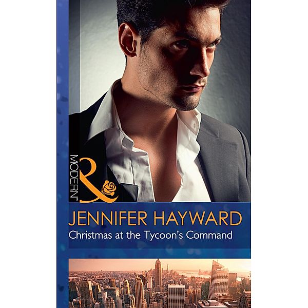 Christmas At The Tycoon's Command (The Powerful Di Fiore Tycoons, Book 1) (Mills & Boon Modern), Jennifer Hayward