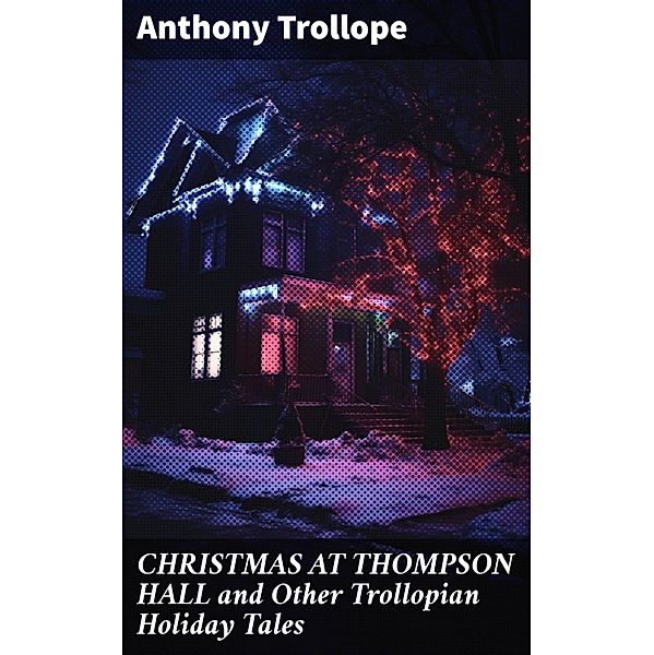 CHRISTMAS AT THOMPSON HALL and Other Trollopian Holiday Tales, Anthony Trollope