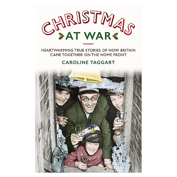 Christmas at War - True Stories of How Britain Came Together on the Home Front, Caroline Taggart