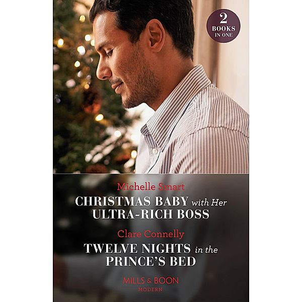 Christmas Baby With Her Ultra-Rich Boss / Twelve Nights In The Prince's Bed: Christmas Baby with Her Ultra-Rich Boss / Twelve Nights in the Prince's Bed (Mills & Boon Modern), Michelle Smart, Clare Connelly