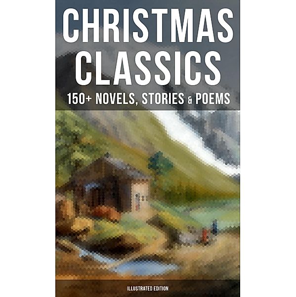 Christmas Classics: 150+ Novels, Stories & Poems (Illustrated Edition), Louisa May Alcott, Hans Christian Andersen, Selma Lagerlöf, Fyodor Dostoevsky, Walter Scott, J. M. Barrie, Anthony Trollope, Brothers Grimm, L. Frank Baum, Lucy Maud Montgomery, George Macdonald, O. Henry, Leo Tolstoy, Henry Van Dyke, E. T. A. Hoffmann, Clement Moore, Henry Wadsworth Longfellow, William Wordsworth, Alfred Lord Tennyson, William Butler Yeats, Mark Twain, Beatrix Potter, Charles Dickens, Harriet Beecher Stowe, Emily Dickinson, Robert Louis Stevenson, Rudyard Kipling