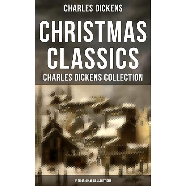 Christmas Classics: Charles Dickens Collection (With Original Illustrations), Charles Dickens