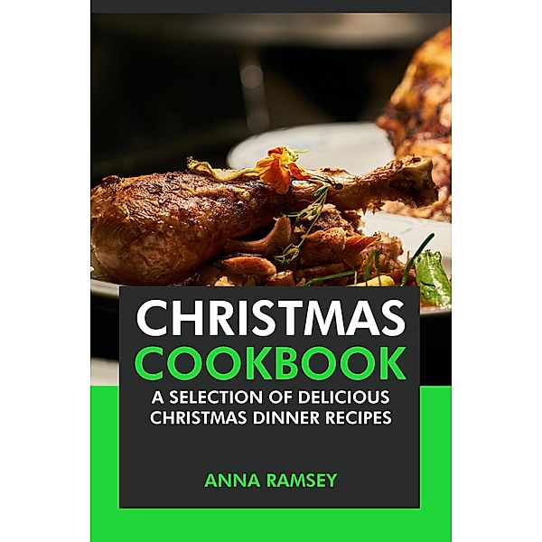 Christmas Cookbook: A Selection of Delicious Christmas Dinner Recipes, Anna Ramsey