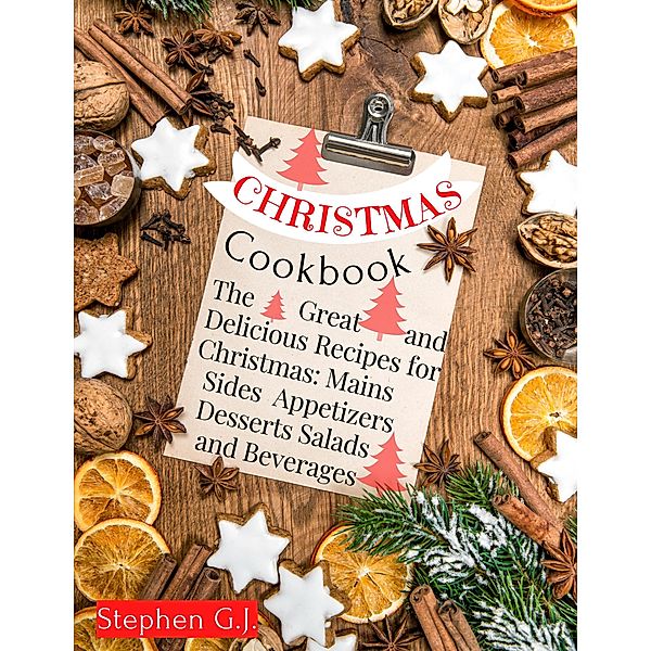Christmas Cookbook: The Great and Delicious Recipes for Christmas, Mains Sides Salads Appetizers Desserts and Beverages, Stephen G. J.