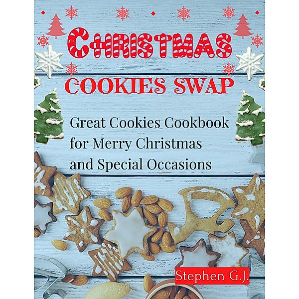 Christmas Cookies Swap:Great Cookies Cookbook for Merry Christmas and Special Occasions, Stephen G. J.