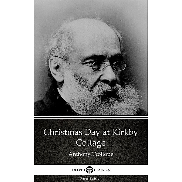 Christmas Day at Kirkby Cottage by Anthony Trollope (Illustrated) / Delphi Parts Edition (Anthony Trollope) Bd.53, Anthony Trollope