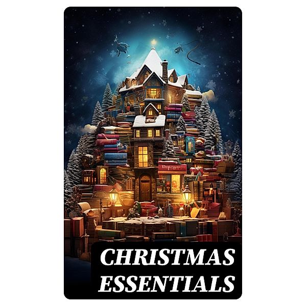 CHRISTMAS ESSENTIALS, Selma Lagerlöf, Sophie May, Louisa May Alcott, Walter Scott, Anthony Trollope, Rudyard Kipling, Beatrix Potter, Emily Dickinson, Lucas Malet, O. Henry, Alice Hale Burnett, Charles Dickens, Walter Crane, Amy Ella Blanchard, Amanda M. Douglas, Ernest Ingersoll, L. Frank Baum, J. M. Barrie, Eleanor H. Porter, Annie F. Johnston, Jacob A. Riis, E. T. A. Hoffmann, Mark Twain, Hans Christian Andersen, William Butler Yeats, Henry Van Dyke, Lucy Maud Montgomery, Leo Tolstoy, Fyodor Dostoevsky, Alfred Tennyson, Juliana Horatia Ewing, Brothers Grimm, Clement Moore, Harriet Beecher Stowe, Susan Anne Livingston, Ridley Sedgwick, Robert Louis Stevenson, Henry Wadsworth Longfellow, George Macdonald, William Wordsworth, Carolyn Wells