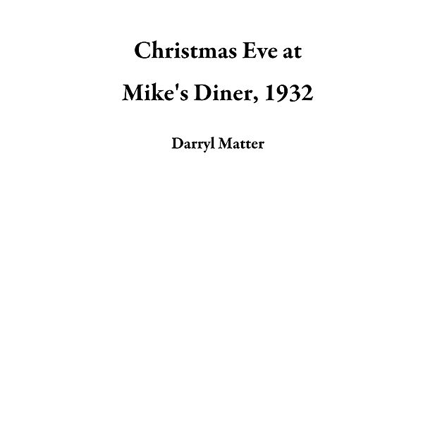 Christmas Eve at Mike's Diner, 1932, Darryl Matter