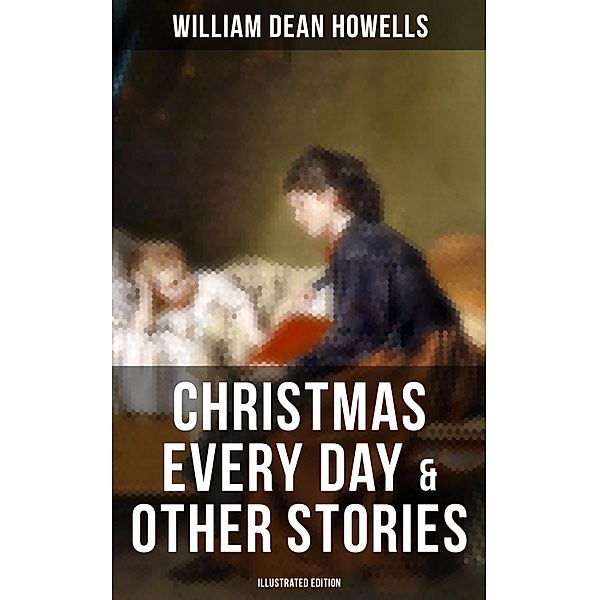 Christmas Every Day & Other Stories (Illustrated Edition), William Dean Howells