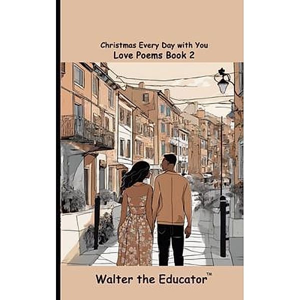 Christmas Every Day with You / Love Poems by Walter the Educator, Walter the Educator